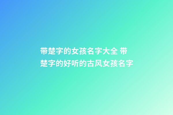 带楚字的女孩名字大全 带楚字的好听的古风女孩名字